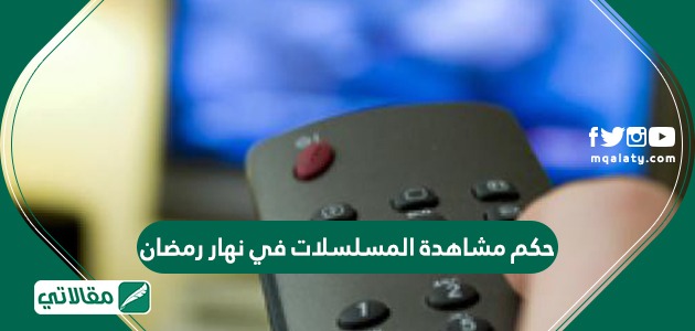 حكم مشاهدة المسلسلات في نهار رمضان