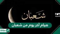 هل يجوز صيام آخر يوم من شعبان ؟