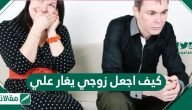 كيف اجعل زوجي يغار علي
