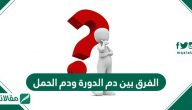 الفرق بين دم الدورة والحمل
