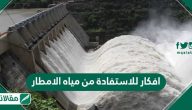 افكار للاستفادة من مياه الامطار وما أهمية استخدام مياه الأمطار 