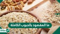 ما المقصود بالحبوب الكاملة