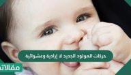 حركات المولود الجديد لا إرادية وعشوائية