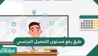 طرق رفع مستوى التحصيل الدراسي .. معوقات التحصيل الدراسي