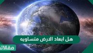 هل ابعاد الارض متساويه .. معلومات هامة عن كوكب الأرض