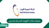 كيفية معرفة عدادات الكهرباء المسجله باسمي في السعودية