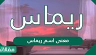 معنى اسم ريماس Remas ودلع وصفات حاملة هذا الاسم