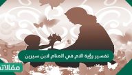 تفسير رؤية الام لابن سيرين.. حلم الأم في المنام ودلالاته