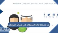 حل مشكلة ادارة المرفقات في حساب المواطن 1445