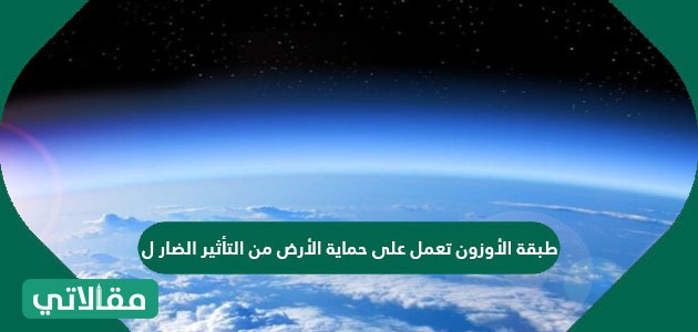 طبقة الأوزون تعمل على حماية الأرض من التأثير الضار ل