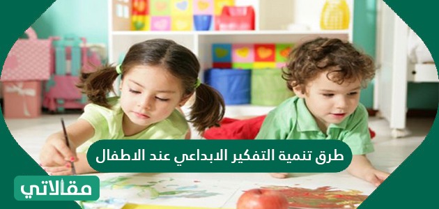 طرق تنمية التفكير الابداعي عند الاطفال