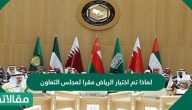 لماذا تم اختيار الرياض مقرا لمجلس التعاون الخليجي