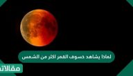 لماذا يشاهد خسوف القمر اكثر من الشمس