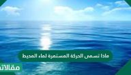 ماذا تسمى الحركة المستمرة لماء المحيط