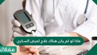 ماذا لو لم يكن هناك علاج لمرض السكري ؟