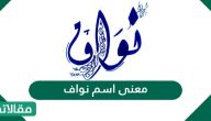 معنى اسم نواف في اللغة العربية والصفات الشخصية لحامل الاسم