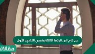 من قام الى الركعة الثالثة ونسي التشهد الأول