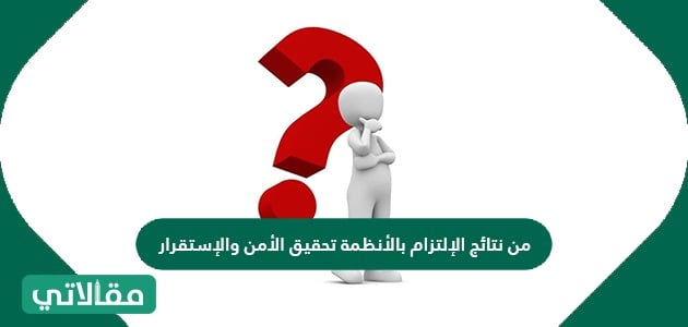 من نتائج الإلتزام بالأنظمة تحقيق الأمن والإستقرار