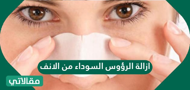 ازالة الرؤوس السوداء من الانف نهائيا بطرق مختلفة مقالاتي