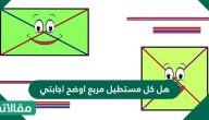 هل كل مستطيل مربع اوضح اجابتي