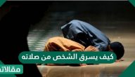 كيف يسرق الشخص من صلاته