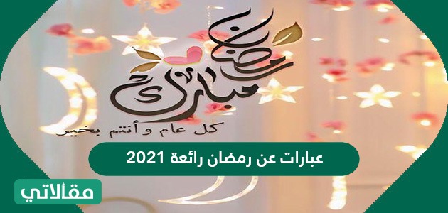 عبارات تهنئه عن رمضان 2021 1442 و أجمل الخواطر والكلمات الجديدة مقالاتي