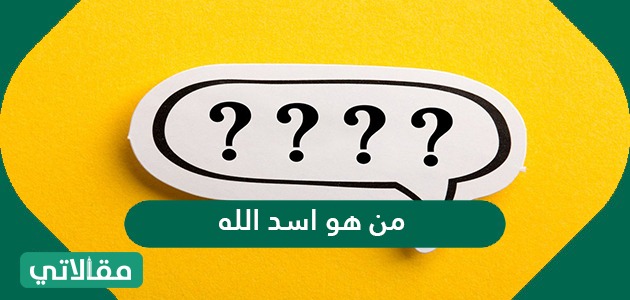من هو اسد الله ولماذا سمي بهذا الاسم مقالاتي