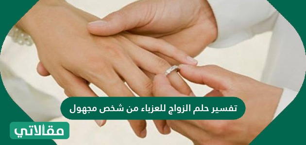 تفسير حلم الزواج للعزباء من شخص مجهول