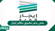 متى يتم تطبيق نظام ايجار وما هي الشروط وطريقة التسجيل