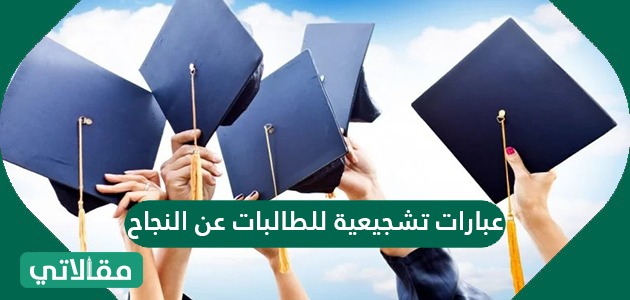 عبارات تشجيعية للطالبات عن النجاح مقالاتي