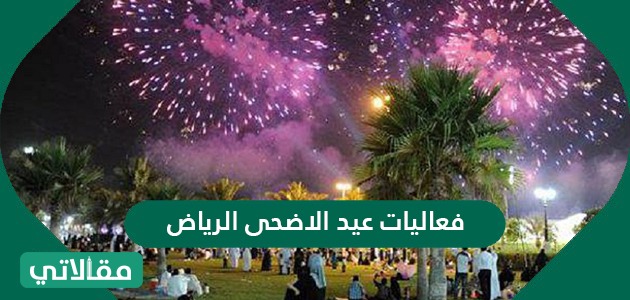 فعاليات عيد الأضحى الرياض 2021 مقالاتي