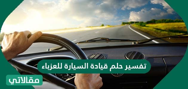 تفسير حلم قيادة السيارة للعزباء