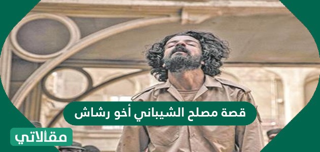 قصة مصلح الشيباني أخو رشاش مقالاتي