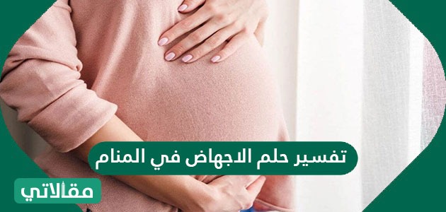 كيف يبدأ الإجهاض تفسير حلم الاجهاض في المنام - مقالاتي