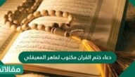 دعاء ختم القرآن مكتوب لماهر المعيقلي