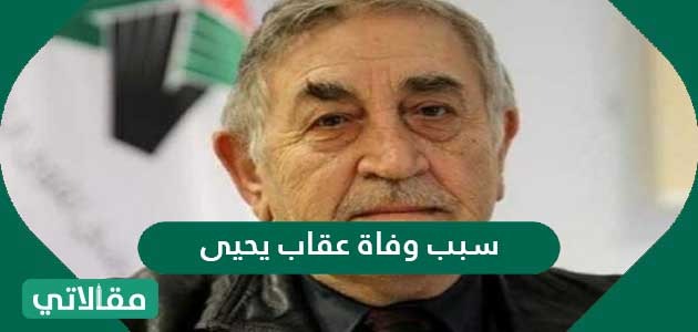سبب وفاة عقاب يحيى الحقيقي