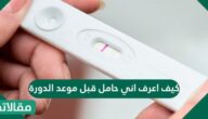 كيف اعرف اني حامل قبل موعد الدورة