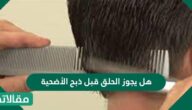 هل يجوز الحلق قبل ذبح الأضحية