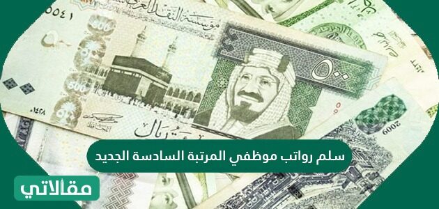 سلم رواتب موظفي المرتبة السادسة الجديد مقالاتي