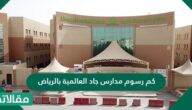 كم رسوم مدارس جاد العالمية بالرياض