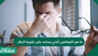ما هو الفيتامين الذي يساعد على تقوية النظر