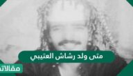 متى ولد رشاش العتيبي