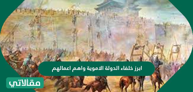 أبرز خلفاء الدولة الأموية وأهم أعمالهم مقالاتي