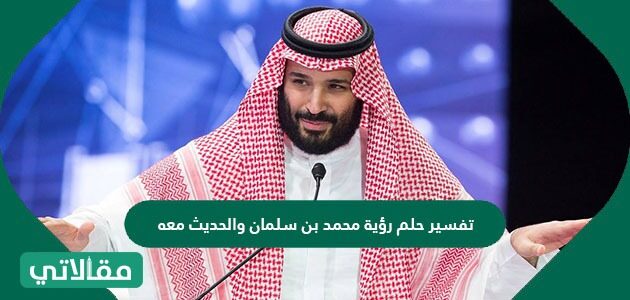 تفسير حلم رؤية محمد بن سلمان والحديث معه في المنام مقالاتي