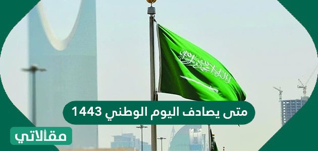 متى يصادف اليوم الوطني 1443 بالهجري والميلادي مقالاتي