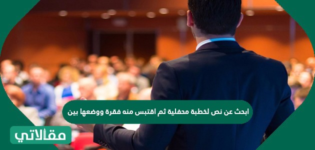 ابحث عن نص لخطبة محفلية ثم اقتبس منه فقرة ووضعها بين