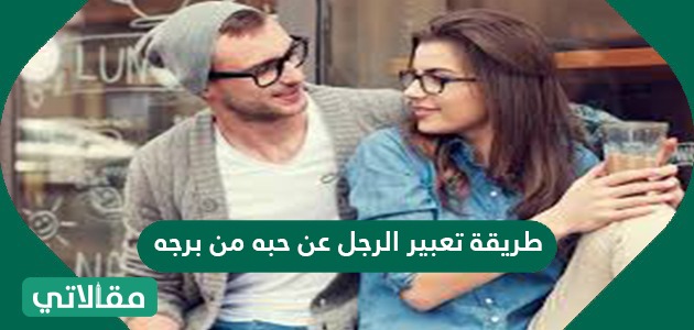طريقة تعبير الرجل عن حبه من برجه