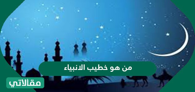 من هو خطيب الأنبياء