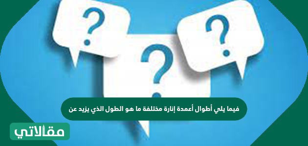 فيما يلي أطوال أعمدة إنارة مختلفة ما هو الطول الذي يزيد عن ٦