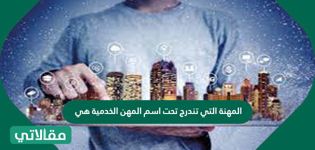 المهنة التي تندرج تحت اسم المهن الخدمية